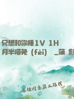 只想和你睡1V 1H月半喵免費(fèi)閱讀